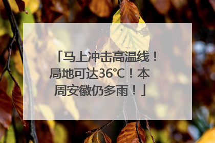 马上冲击高温线！局地可达36℃！本周安徽仍多雨！