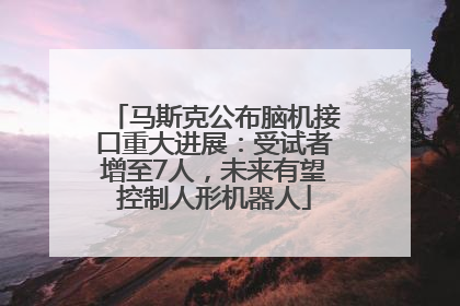 马斯克公布脑机接口重大进展：受试者增至7人，未来有望控制人形机器人