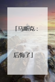 马斯克：后悔了