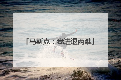 马斯克：我进退两难