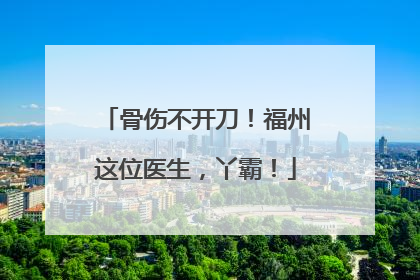 骨伤不开刀！福州这位医生，丫霸！