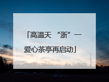 高温天 “浙”一爱心茶亭再启动