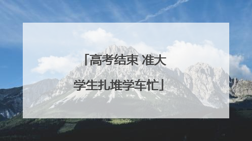 高考结束 准大学生扎堆学车忙