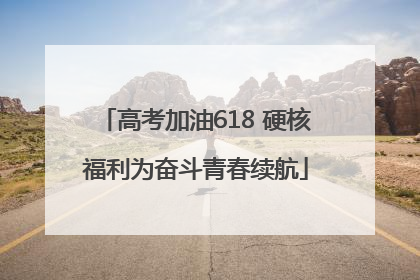 高考加油618 硬核福利为奋斗青春续航