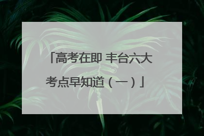 高考在即 丰台六大考点早知道（一）