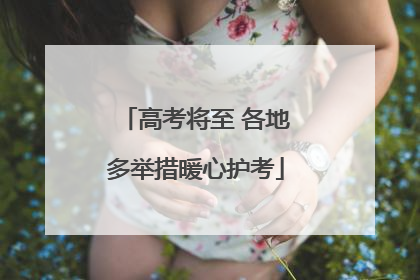 高考将至 各地多举措暖心护考