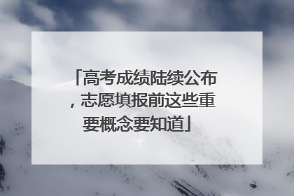 高考成绩陆续公布，志愿填报前这些重要概念要知道