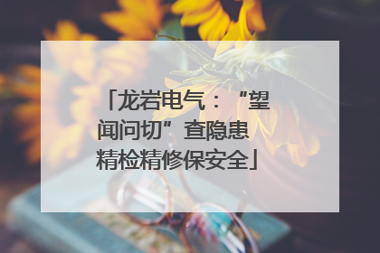 龙岩电气：“望闻问切”查隐患 精检精修保安全