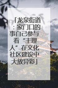 龙泉街道：家门口的事自己参与 看“主理人”在文化社区建设中大放异彩