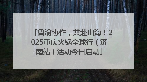 鲁渝协作，共赴山海！2025重庆火锅全球行（济南站）活动今日启动