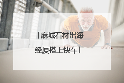 麻城石材出海 经厦搭上快车