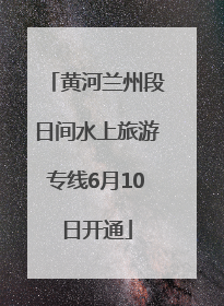黄河兰州段日间水上旅游专线6月10日开通
