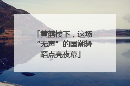 黄鹤楼下，这场“无声”的国潮舞蹈点亮夜幕