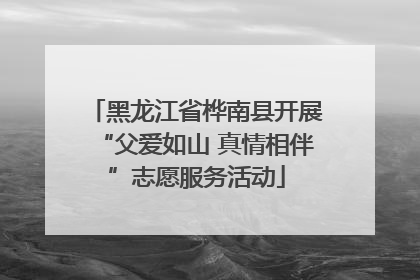 黑龙江省桦南县开展“父爱如山 真情相伴”志愿服务活动