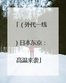 （外代一线）日本东京：高温来袭