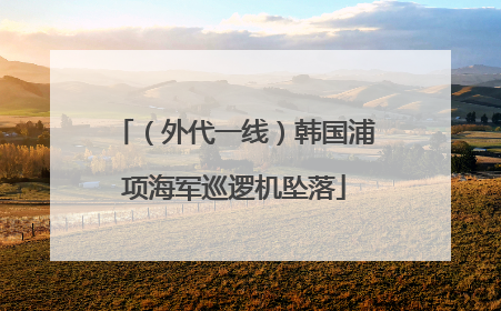 （外代一线）韩国浦项海军巡逻机坠落