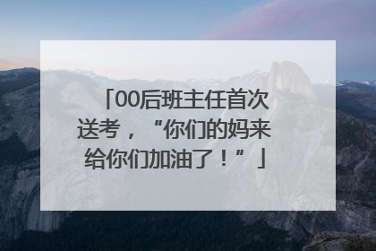 00后班主任首次送考，“你们的妈来给你们加油了！”
