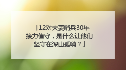 12对夫妻哨兵30年接力值守，是什么让他们坚守在深山孤哨？