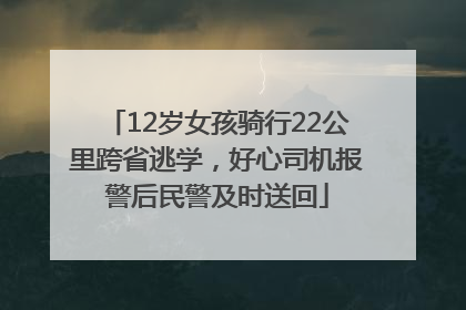 12岁女孩骑行22公里跨省逃学，好心司机报警后民警及时送回