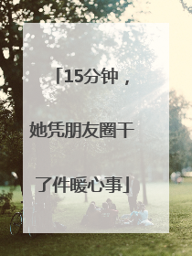 15分钟，她凭朋友圈干了件暖心事