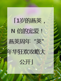 1岁的燕荚，N 倍的宠爱！燕荚周年“荚”年华狂欢攻略大公开