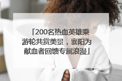 200名热血英雄乘游轮共赏美景，襄阳为献血者回馈专属浪漫