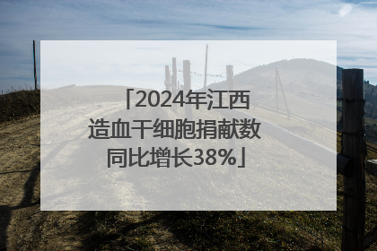 2024年江西造血干细胞捐献数同比增长38%