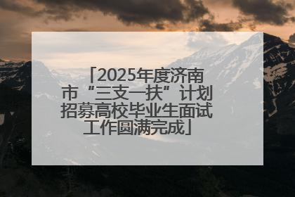 2025年度济南市“三支一扶”计划招募高校毕业生面试工作圆满完成