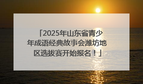 2025年山东省青少年成语经典故事会潍坊地区选拔赛开始报名！