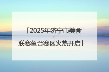 2025年济宁市美食联赛鱼台赛区火热开启
