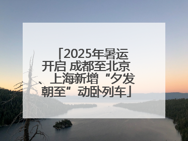 2025年暑运开启 成都至北京、上海新增“夕发朝至”动卧列车