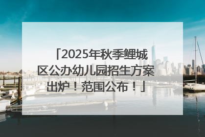 2025年秋季鲤城区公办幼儿园招生方案出炉！范围公布！