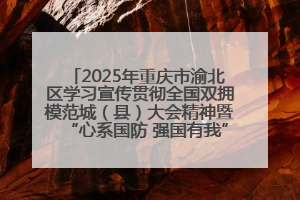 2025年重庆市渝北区学习宣传贯彻全国双拥模范城（县）大会精神暨“心系国防 强国有我”国防教育活动
