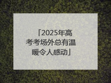 2025年高考考场外总有温暖令人感动
