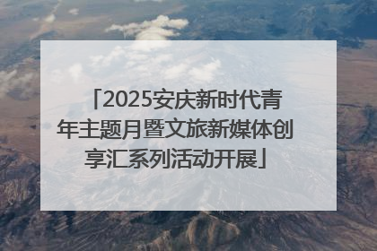 2025安庆新时代青年主题月暨文旅新媒体创享汇系列活动开展