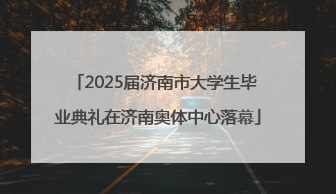 2025届济南市大学生毕业典礼在济南奥体中心落幕