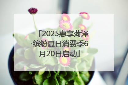 2025惠享菏泽·缤纷夏日消费季6月20日启动