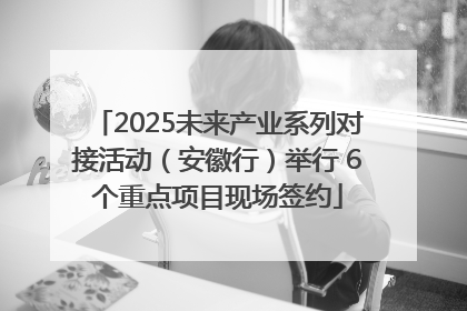 2025未来产业系列对接活动（安徽行）举行 6个重点项目现场签约