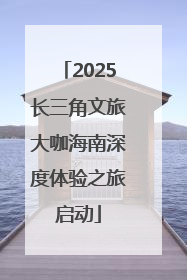 2025长三角文旅大咖海南深度体验之旅启动
