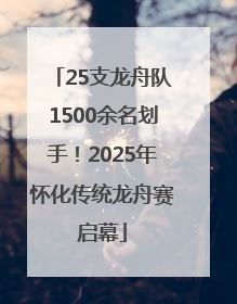 25支龙舟队1500余名划手！2025年怀化传统龙舟赛启幕