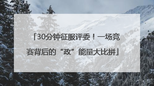 30分钟征服评委！一场竞赛背后的“政”能量大比拼