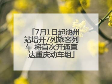 7月1日起池州站增开7列旅客列车 将首次开通直达重庆动车组