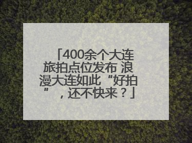 400余个大连旅拍点位发布 浪漫大连如此“好拍”，还不快来？