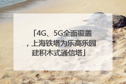 4G、5G全面覆盖，上海铁塔为乐高乐园建积木式通信塔