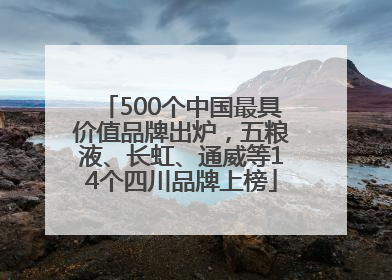 500个中国最具价值品牌出炉，五粮液、长虹、通威等14个四川品牌上榜