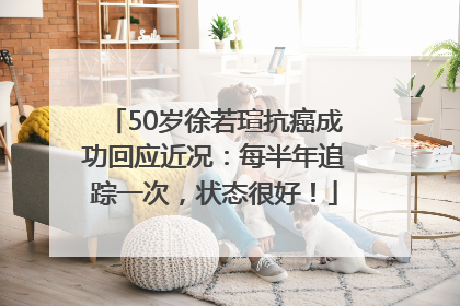 50岁徐若瑄抗癌成功回应近况：每半年追踪一次，状态很好！