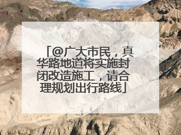 @广大市民，真华路地道将实施封闭改造施工，请合理规划出行路线
