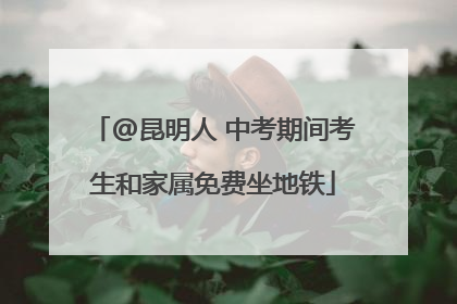 @昆明人 中考期间考生和家属免费坐地铁