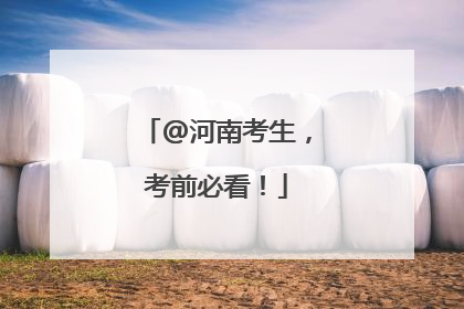 @河南考生，考前必看！