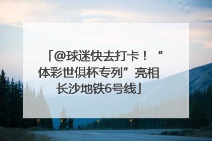 @球迷快去打卡！“体彩世俱杯专列”亮相长沙地铁6号线